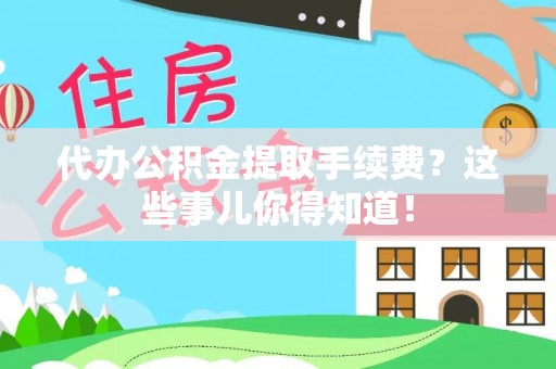 罗庄代办公积金提取手续费？这些事儿你得知道！