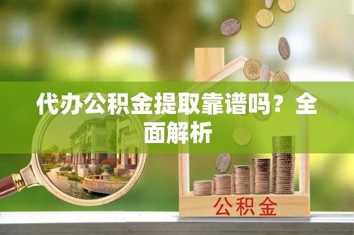 罗庄代办公积金提取靠谱吗？全面解析
