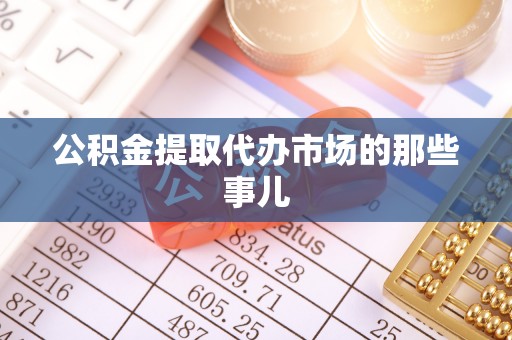 罗庄公积金提取代办市场的那些事儿