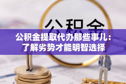 罗庄公积金提取代办那些事儿：了解劣势才能明智选择