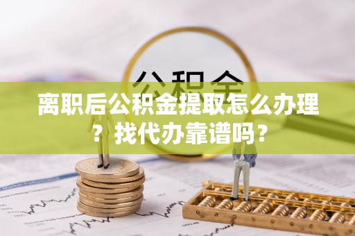 罗庄离职后公积金提取怎么办理？找代办靠谱吗？