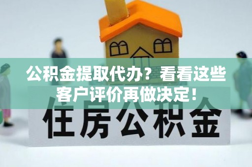 罗庄公积金提取代办？看看这些客户评价再做决定！
