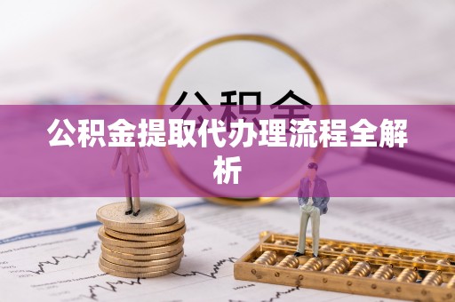 罗庄公积金提取代办理流程全解析