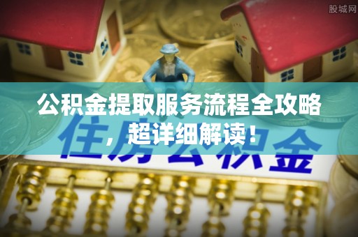 罗庄公积金提取服务流程全攻略，超详细解读！