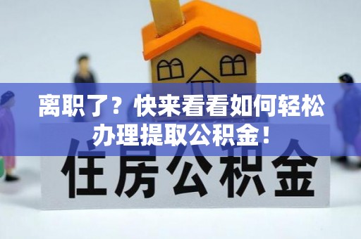 罗庄离职了？快来看看如何轻松办理提取公积金！