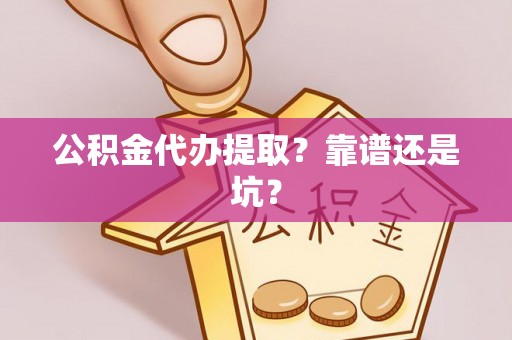 罗庄公积金代办提取？靠谱还是坑？