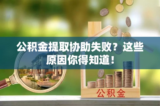 罗庄公积金提取协助失败？这些原因你得知道！
