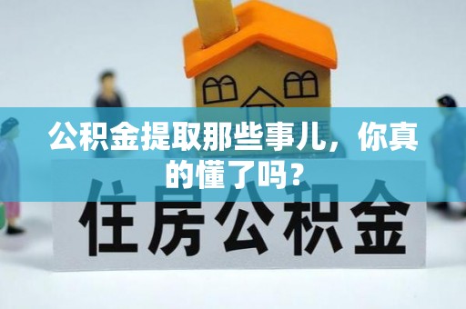罗庄公积金提取那些事儿，你真的懂了吗？