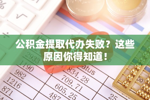 罗庄公积金提取代办失败？这些原因你得知道！