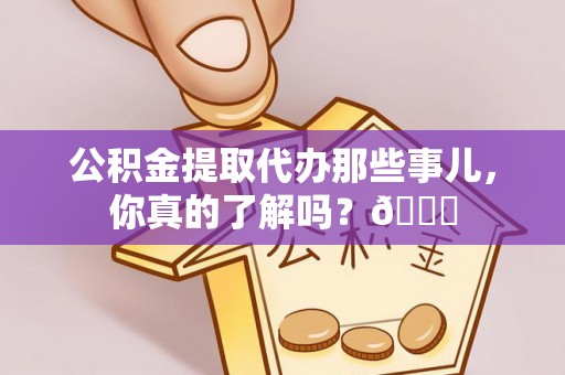 罗庄公积金提取代办那些事儿，你真的了解吗？😎