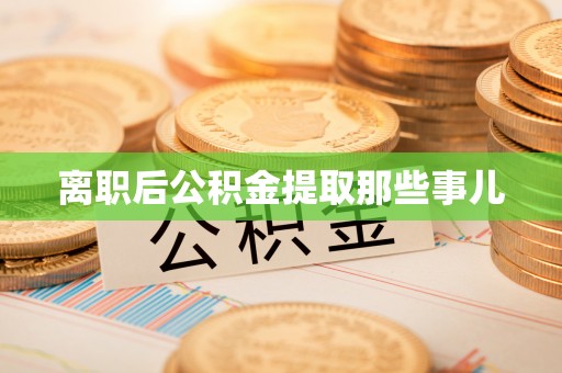 罗庄离职后公积金提取那些事儿