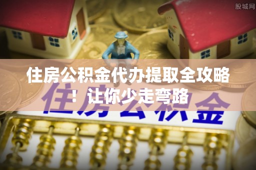 罗庄住房公积金代办提取全攻略！让你少走弯路