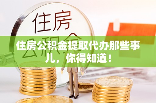 罗庄住房公积金提取代办那些事儿，你得知道！