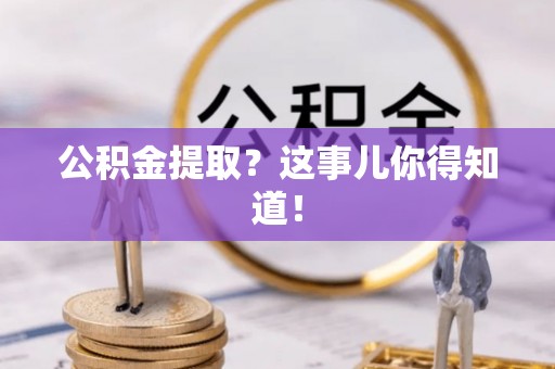 罗庄公积金提取？这事儿你得知道！