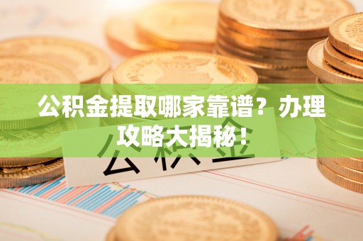 罗庄公积金提取哪家靠谱？办理攻略大揭秘！