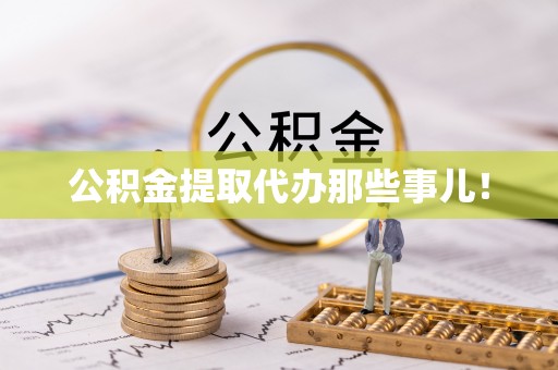 罗庄公积金提取代办那些事儿！