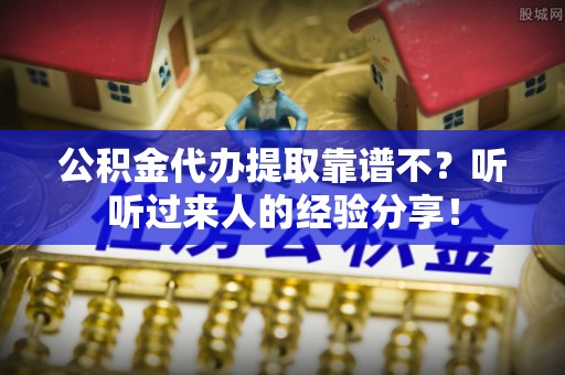 罗庄公积金代办提取靠谱不？听听过来人的经验分享！