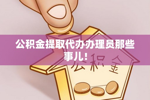 罗庄公积金提取代办办理员那些事儿！