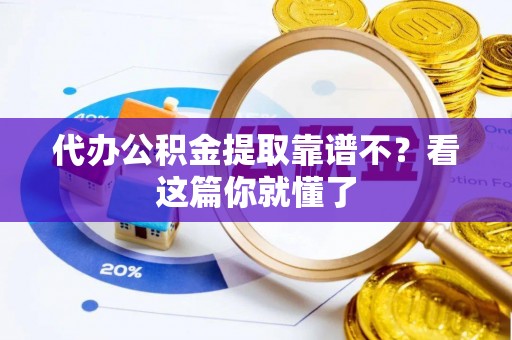 罗庄代办公积金提取靠谱不？看这篇你就懂了