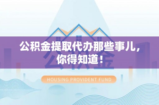 罗庄公积金提取代办那些事儿，你得知道！