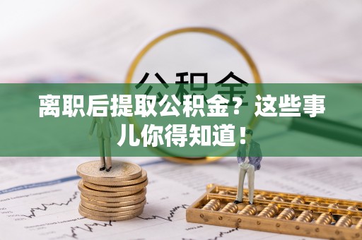 罗庄离职后提取公积金？这些事儿你得知道！