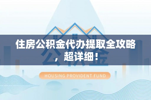 罗庄住房公积金代办提取全攻略，超详细！