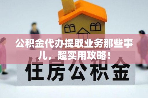 罗庄公积金代办提取业务那些事儿，超实用攻略！