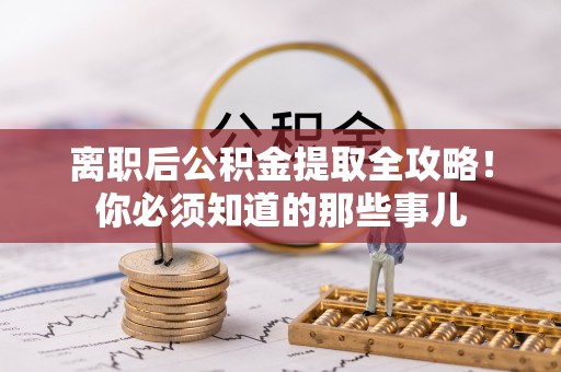 罗庄离职后公积金提取全攻略！你必须知道的那些事儿