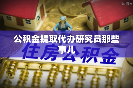 罗庄公积金提取代办研究员那些事儿