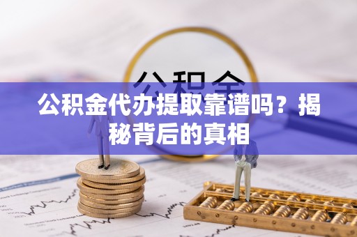 罗庄公积金代办提取靠谱吗？揭秘背后的真相