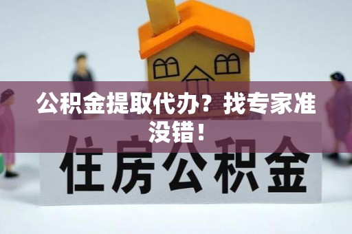 罗庄公积金提取代办？找专家准没错！
