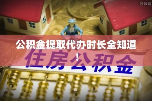 罗庄公积金提取代办时长全知道！