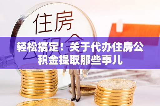 罗庄轻松搞定！关于代办住房公积金提取那些事儿