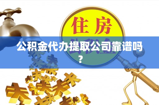 罗庄公积金代办提取公司靠谱吗？