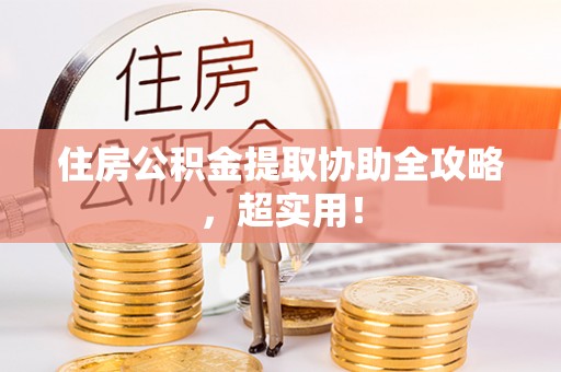 罗庄住房公积金提取协助全攻略，超实用！