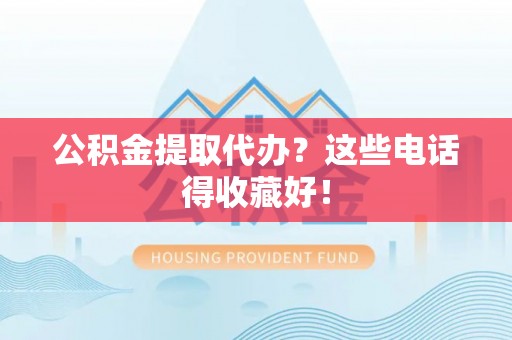 罗庄公积金提取代办？这些电话得收藏好！