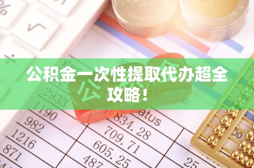 罗庄公积金一次性提取代办超全攻略！
