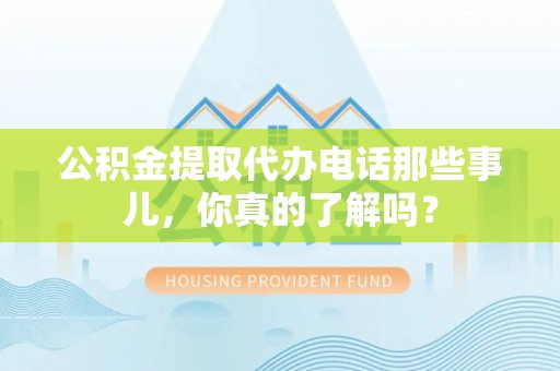 罗庄公积金提取代办电话那些事儿，你真的了解吗？