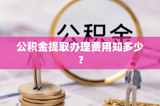 罗庄公积金提取办理费用知多少？