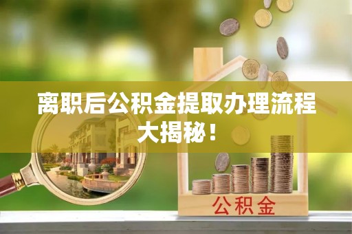罗庄离职后公积金提取办理流程大揭秘！