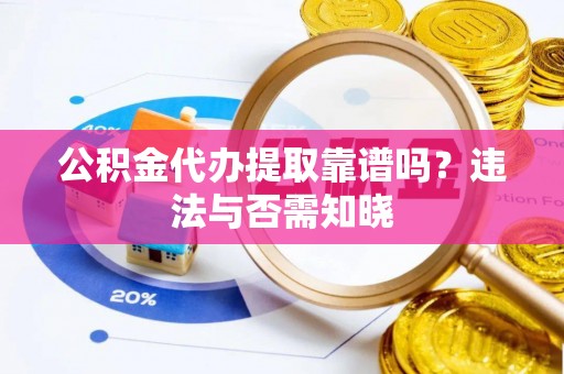 罗庄公积金代办提取靠谱吗？违法与否需知晓