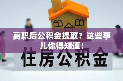 罗庄离职后公积金提取？这些事儿你得知道！