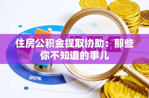 罗庄住房公积金提取协助：那些你不知道的事儿