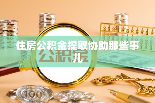 罗庄住房公积金提取协助那些事儿