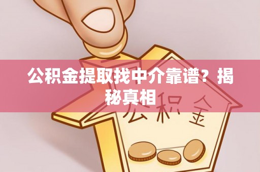 罗庄公积金提取找中介靠谱？揭秘真相