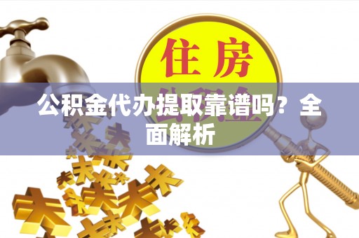 罗庄公积金代办提取靠谱吗？全面解析