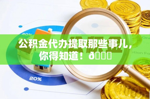 罗庄公积金代办提取那些事儿，你得知道！😎