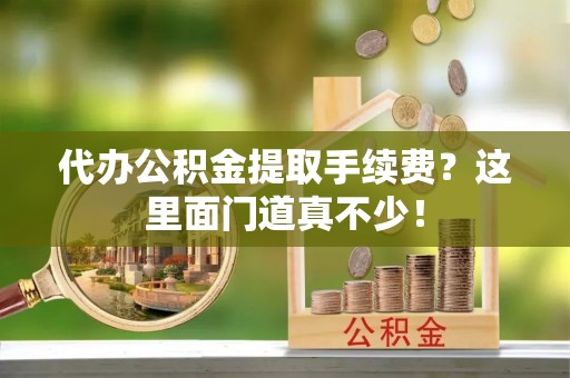 罗庄代办公积金提取手续费？这里面门道真不少！