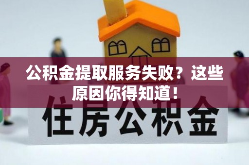 罗庄公积金提取服务失败？这些原因你得知道！