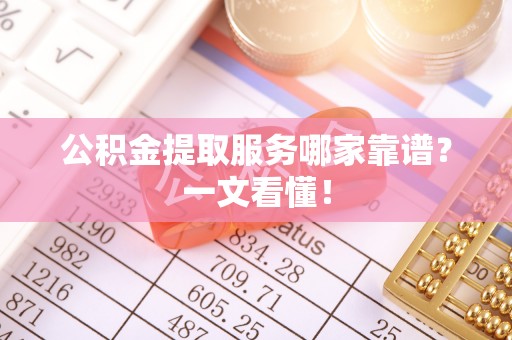 罗庄公积金提取服务哪家靠谱？一文看懂！